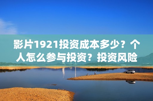 影片1921投资成本多少？个人怎么参与投资？投资风险大吗？(电影投资1921是真的吗)