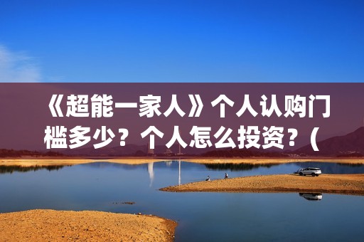 《超能一家人》个人认购门槛多少？个人怎么投资？(超能一家人演员表)