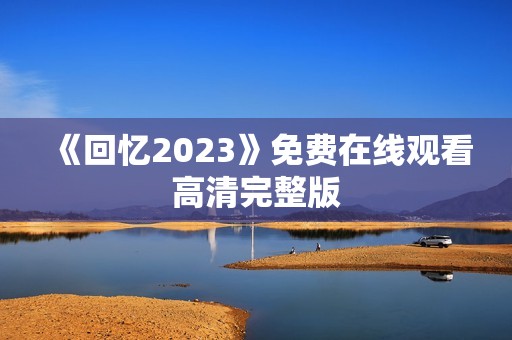 《回忆2023》免费在线观看高清完整版