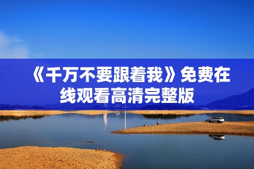 《千万不要跟着我》免费在线观看高清完整版