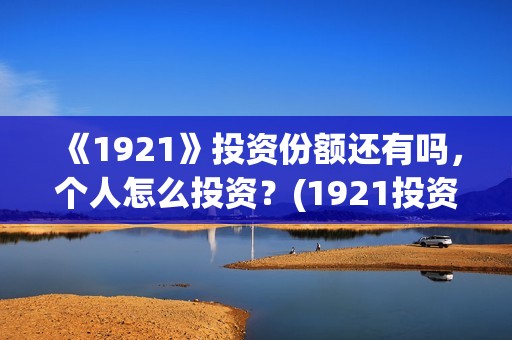 《1921》投资份额还有吗，个人怎么投资？(1921投资公司)
