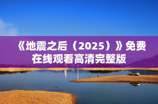 《地震之后（2025）》免费在线观看高清完整版