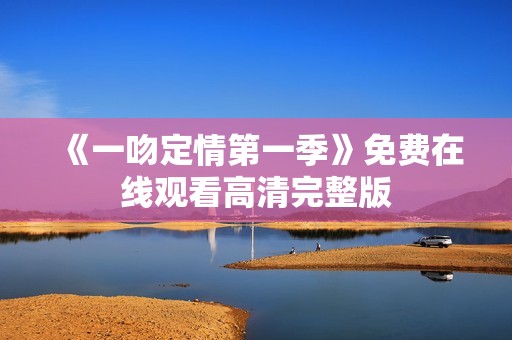 《一吻定情第一季》免费在线观看高清完整版