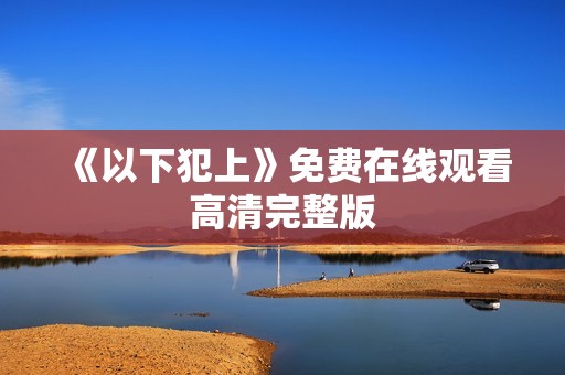 《以下犯上》免费在线观看高清完整版