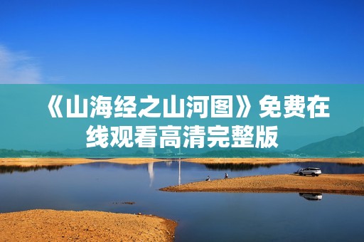 《山海经之山河图》免费在线观看高清完整版