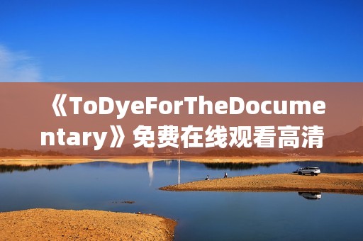 《ToDyeForTheDocumentary》免费在线观看高清完整版