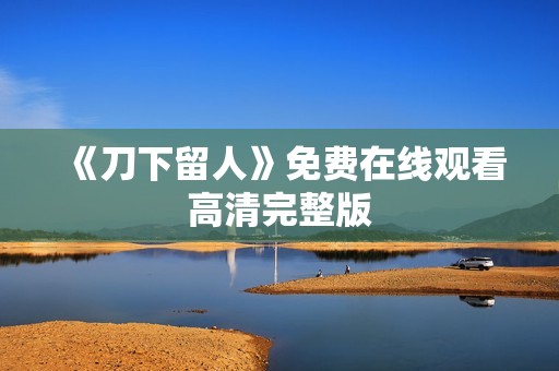 《刀下留人》免费在线观看高清完整版