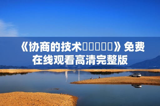 《协商的技术협상의기술》免费在线观看高清完整版