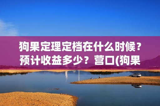 狗果定理定档在什么时候？预计收益多少？营口(狗果定理上映时间)