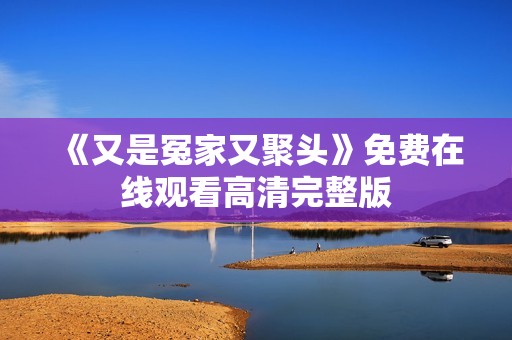 《又是冤家又聚头》免费在线观看高清完整版