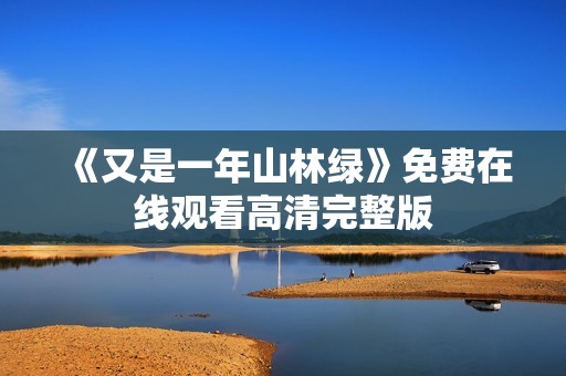 《又是一年山林绿》免费在线观看高清完整版