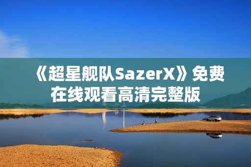 《超星舰队SazerX》免费在线观看高清完整版