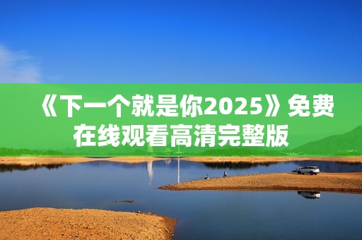 《下一个就是你2025》免费在线观看高清完整版