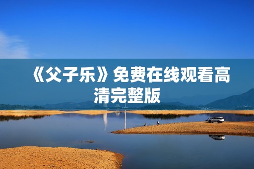 《父子乐》免费在线观看高清完整版