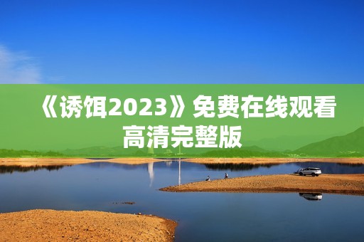 《诱饵2023》免费在线观看高清完整版