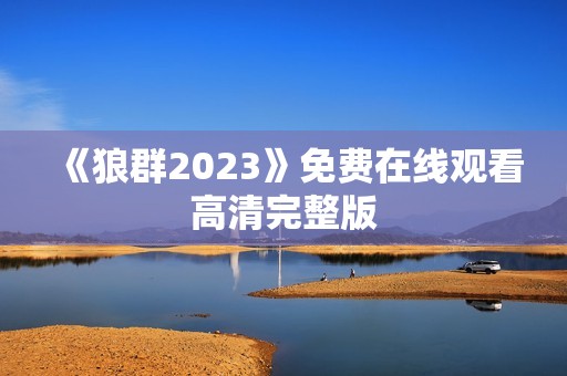 《狼群2023》免费在线观看高清完整版