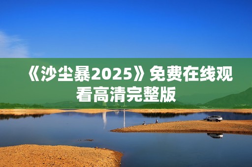 《沙尘暴2025》免费在线观看高清完整版