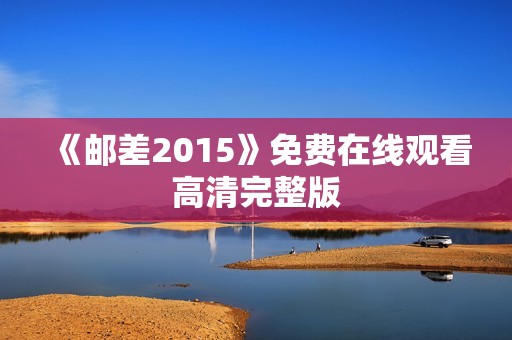 《邮差2015》免费在线观看高清完整版