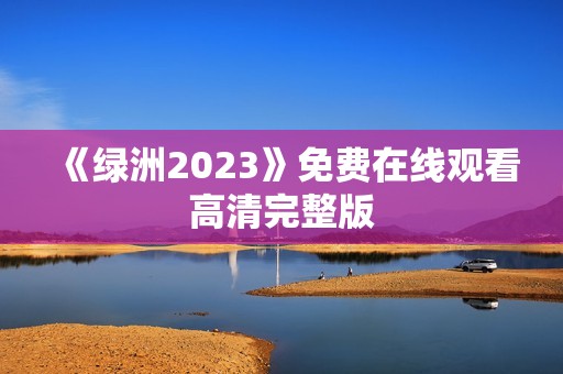 《绿洲2023》免费在线观看高清完整版