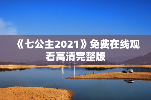 《七公主2021》免费在线观看高清完整版