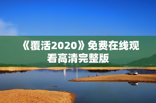 《覆活2020》免费在线观看高清完整版
