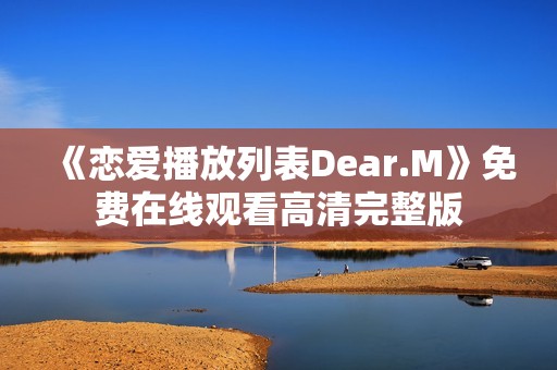 《恋爱播放列表Dear.M》免费在线观看高清完整版
