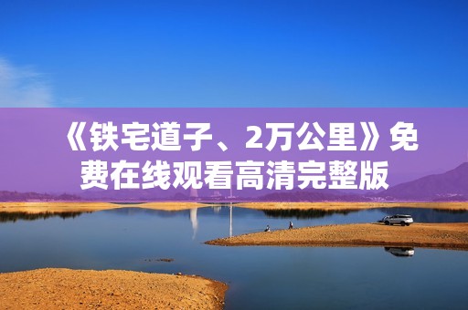 《铁宅道子、2万公里》免费在线观看高清完整版