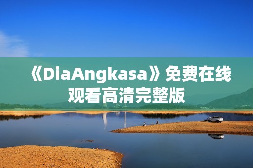 《DiaAngkasa》免费在线观看高清完整版