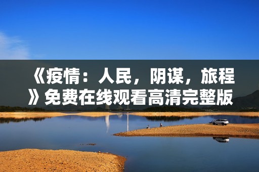 《疫情：人民，阴谋，旅程》免费在线观看高清完整版