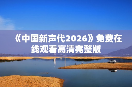 《中国新声代2026》免费在线观看高清完整版