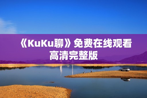 《KuKu聊》免费在线观看高清完整版
