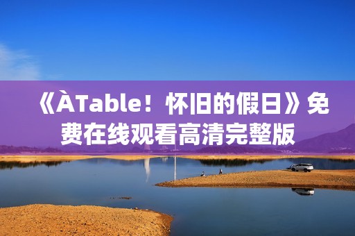 《ÀTable！怀旧的假日》免费在线观看高清完整版