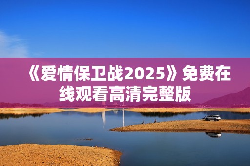 《爱情保卫战2025》免费在线观看高清完整版