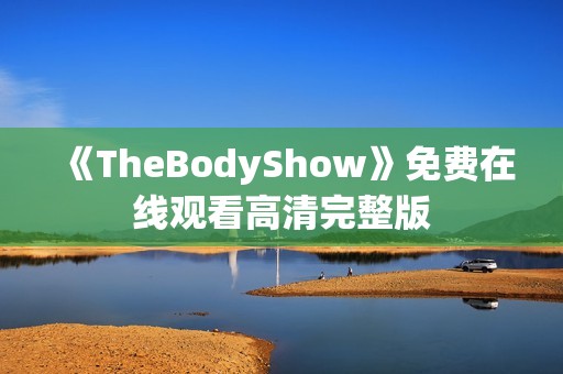 《TheBodyShow》免费在线观看高清完整版