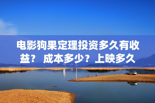 电影狗果定理投资多久有收益？ 成本多少？上映多久分红？(狗果定理电影投资收益)