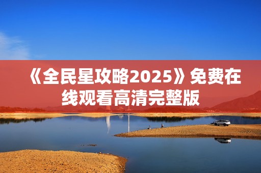 《全民星攻略2025》免费在线观看高清完整版