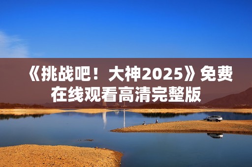 《挑战吧！大神2025》免费在线观看高清完整版
