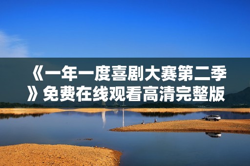 《一年一度喜剧大赛第二季》免费在线观看高清完整版