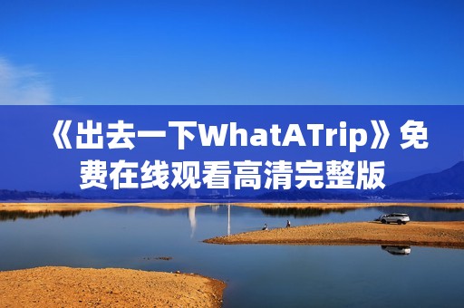 《出去一下WhatATrip》免费在线观看高清完整版