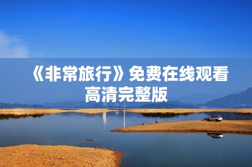 《非常旅行》免费在线观看高清完整版
