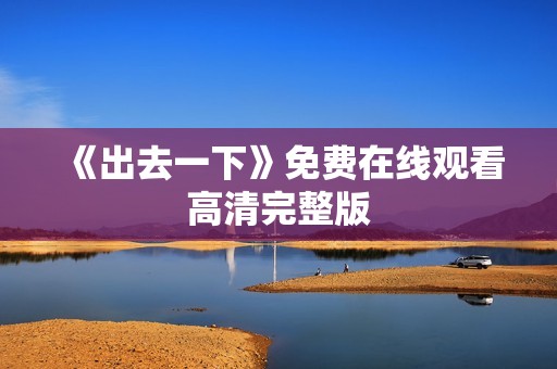 《出去一下》免费在线观看高清完整版