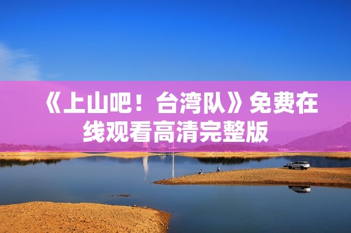 《上山吧！台湾队》免费在线观看高清完整版