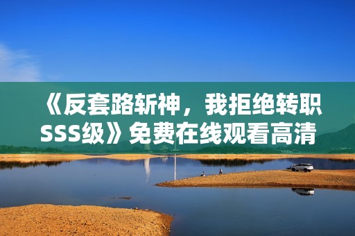 《反套路斩神，我拒绝转职SSS级》免费在线观看高清完整版