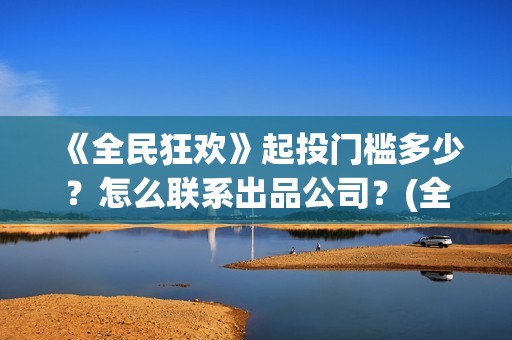 《全民狂欢》起投门槛多少？怎么联系出品公司？(全民狂欢上映了吗)