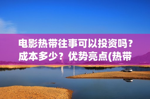 电影热带往事可以投资吗？成本多少？优势亮点(热带往事电影原声)