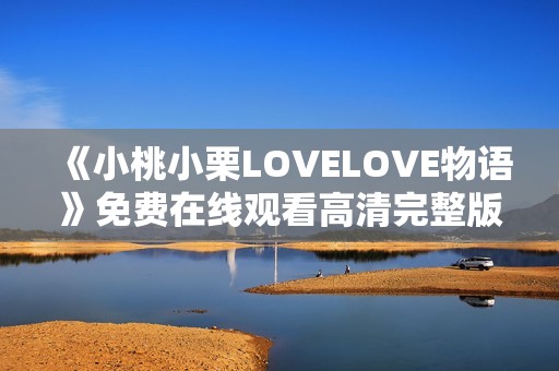 《小桃小栗LOVELOVE物语》免费在线观看高清完整版