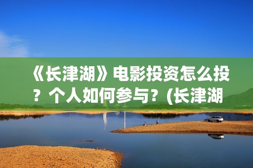 《长津湖》电影投资怎么投？个人如何参与？(长津湖电影什么时候上映的)
