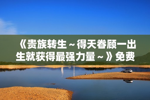 《贵族转生～得天眷顾一出生就获得最强力量～》免费在线观看高清完整版