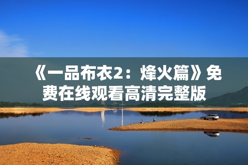 《一品布衣2：烽火篇》免费在线观看高清完整版