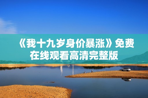 《我十九岁身价暴涨》免费在线观看高清完整版